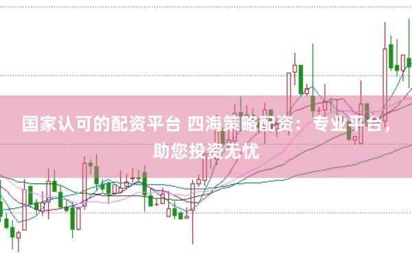 国家认可的配资平台 四海策略配资：专业平台，助您投资无忧
