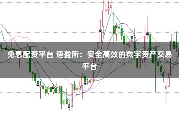 免息配资平台 速盈所：安全高效的数字资产交易平台