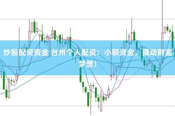 炒股配资资金 台州个人配资：小额资金，撬动财富梦想！
