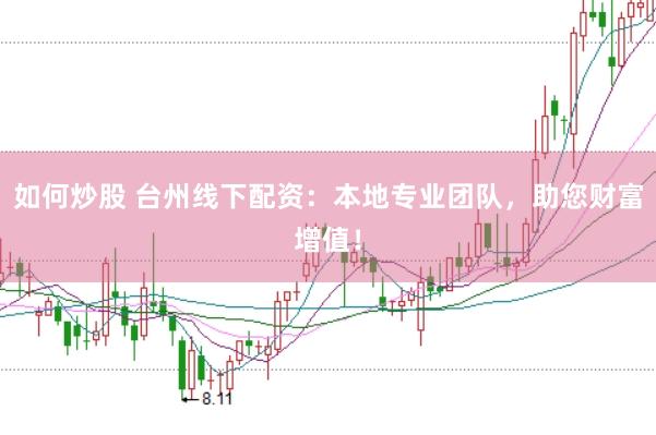 如何炒股 台州线下配资：本地专业团队，助您财富增值！