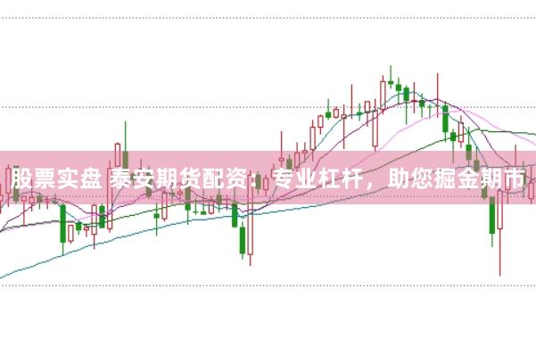 股票实盘 泰安期货配资：专业杠杆，助您掘金期市