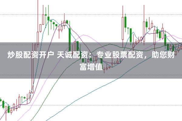 炒股配资开户 天诚配资：专业股票配资，助您财富增值