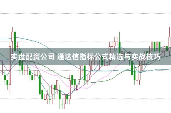 实盘配资公司 通达信指标公式精选与实战技巧
