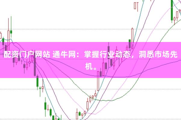配资门户网站 通牛网：掌握行业动态，洞悉市场先机。