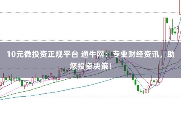 10元微投资正规平台 通牛网：专业财经资讯，助您投资决策！
