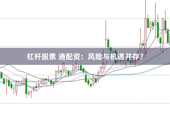 杠杆股票 通配资：风险与机遇并存？