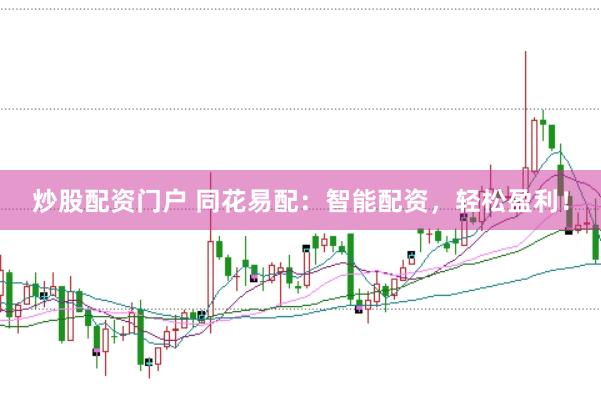 炒股配资门户 同花易配：智能配资，轻松盈利！
