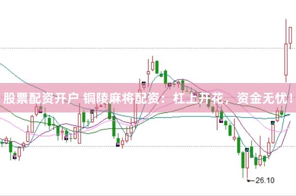股票配资开户 铜陵麻将配资：杠上开花，资金无忧！
