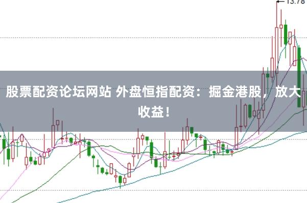 股票配资论坛网站 外盘恒指配资:掘金港股,放大收益!