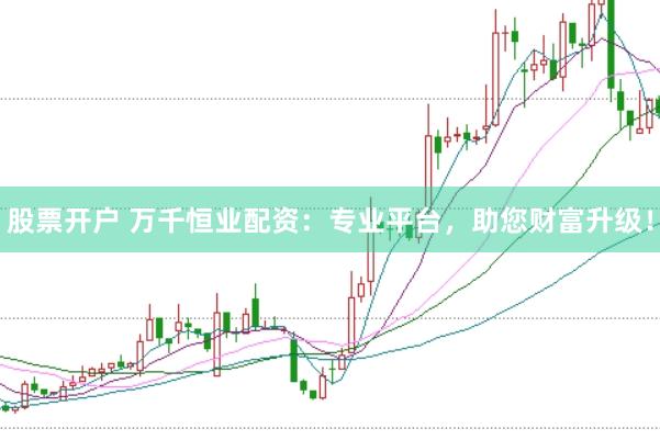股票开户 万千恒业配资:专业平台,助您财富升级!