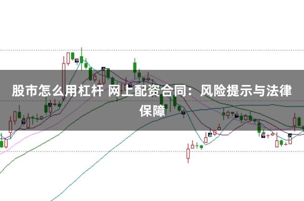 股市怎么用杠杆 网上配资合同:风险提示与法律保障