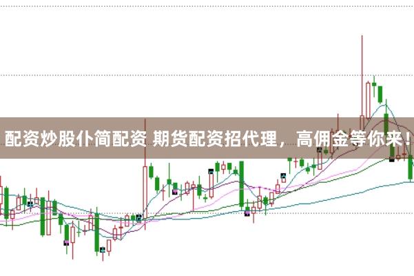 配资炒股仆简配资 期货配资招代理，高佣金等你来！