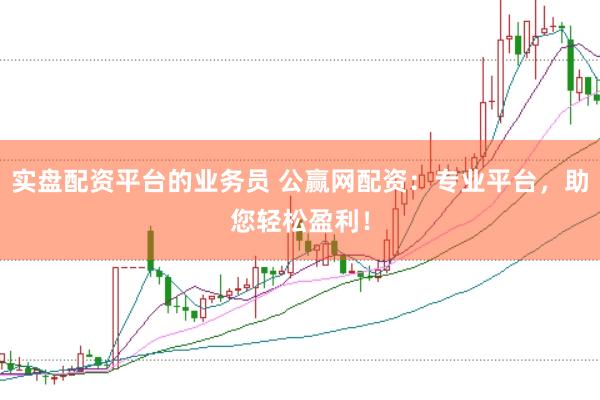实盘配资平台的业务员 公赢网配资：专业平台，助您轻松盈利！
