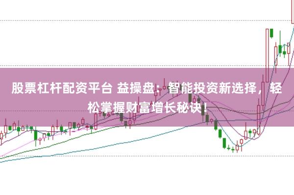 股票杠杆配资平台 益操盘：智能投资新选择，轻松掌握财富增长秘诀！