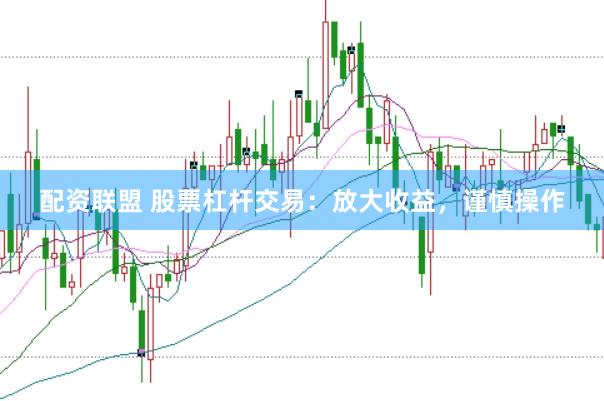 配资联盟 股票杠杆交易：放大收益，谨慎操作