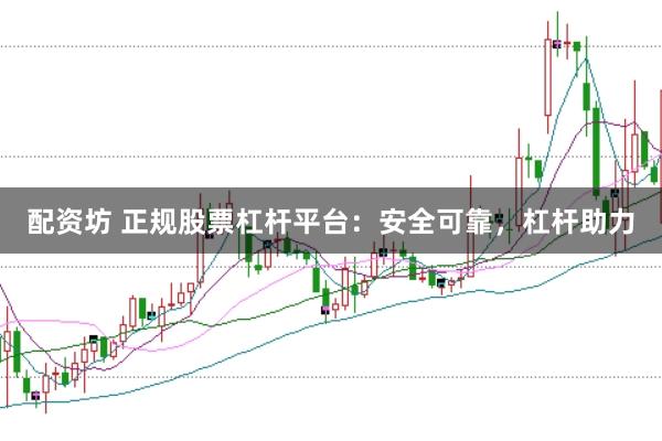 配资坊 正规股票杠杆平台：安全可靠，杠杆助力