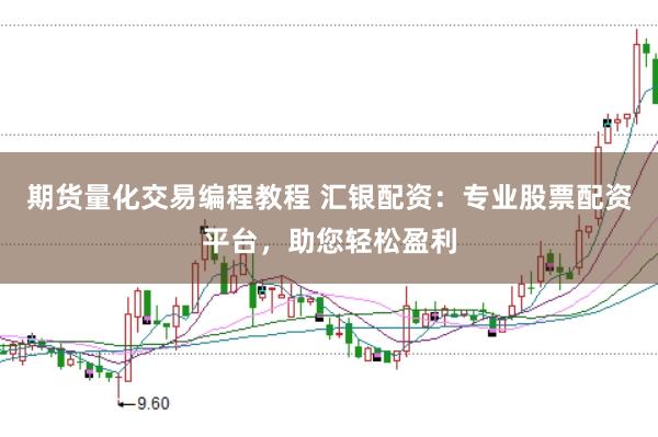 期货量化交易编程教程 汇银配资：专业股票配资平台，助您轻松盈利