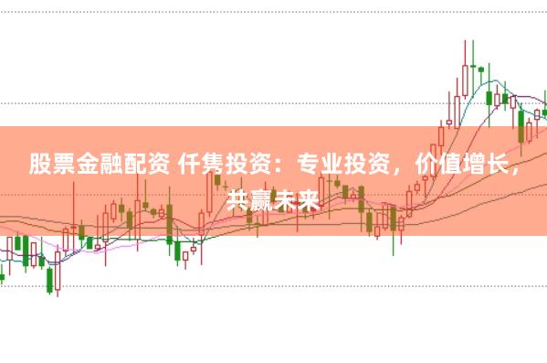 股票金融配资 仟隽投资：专业投资，价值增长，共赢未来