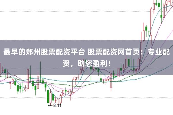 最早的郑州股票配资平台 股票配资网首页：专业配资，助您盈利！