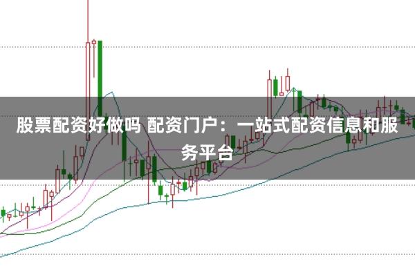 股票配资好做吗 配资门户：一站式配资信息和服务平台