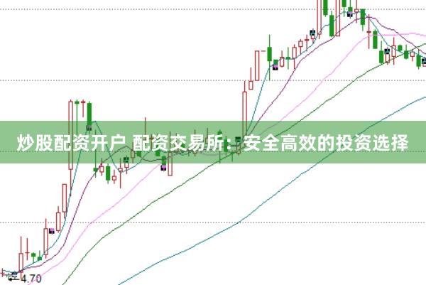 炒股配资开户 配资交易所:安全高效的投资选择