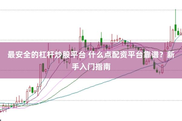 最安全的杠杆炒股平台 什么点配资平台靠谱?新手入门指南