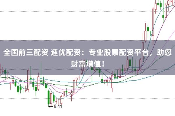 全国前三配资 速优配资：专业股票配资平台，助您财富增值！
