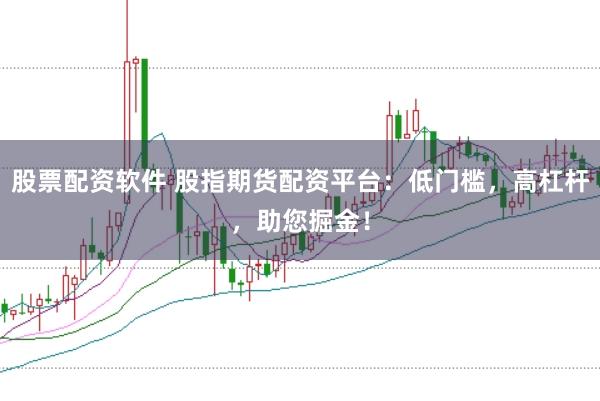 股票配资软件 股指期货配资平台：低门槛，高杠杆，助您掘金！