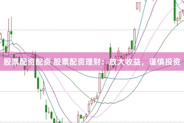 股票配资配资 股票配资理财：放大收益，谨慎投资