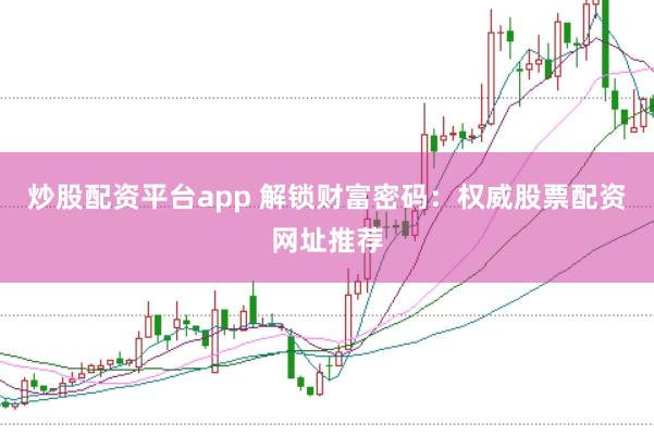 炒股配资平台app 解锁财富密码:权威股票配资网址推荐