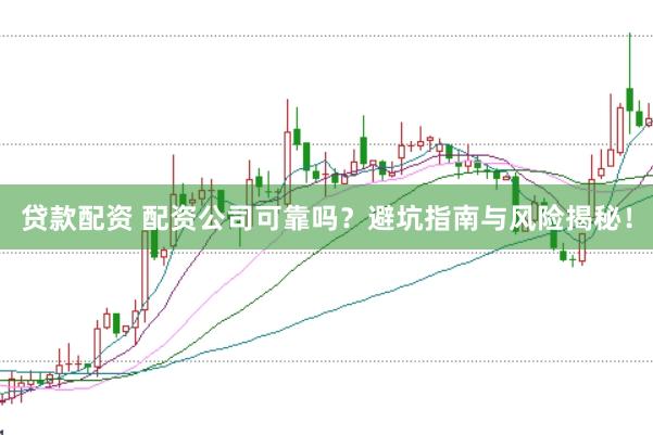 贷款配资 配资公司可靠吗？避坑指南与风险揭秘！