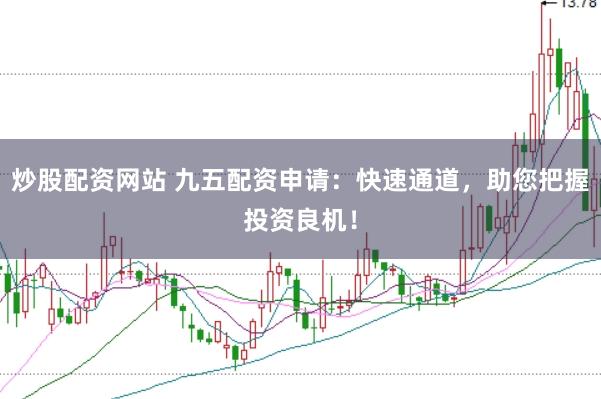 炒股配资网站 九五配资申请：快速通道，助您把握投资良机！