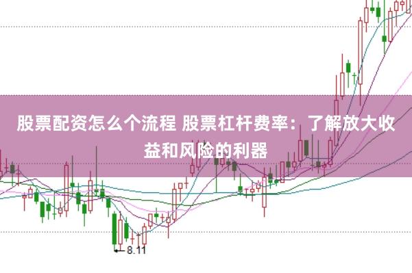 股票配资怎么个流程 股票杠杆费率：了解放大收益和风险的利器