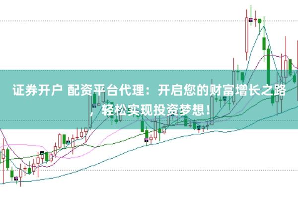 证券开户 配资平台代理：开启您的财富增长之路，轻松实现投资梦想！