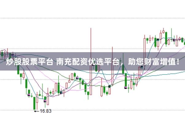 炒股股票平台 南充配资优选平台，助您财富增值！