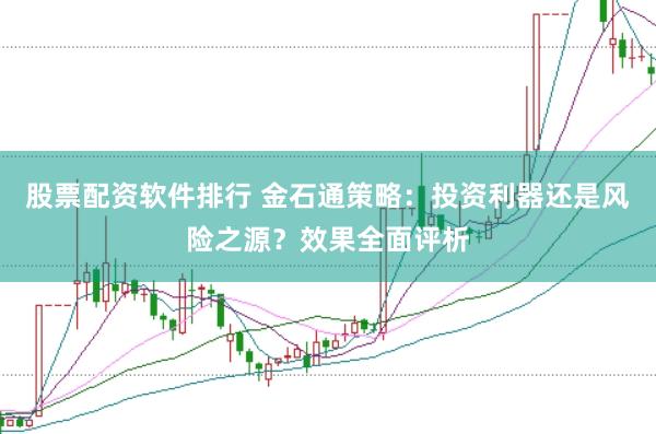 股票配资软件排行 金石通策略：投资利器还是风险之源？效果全面评析