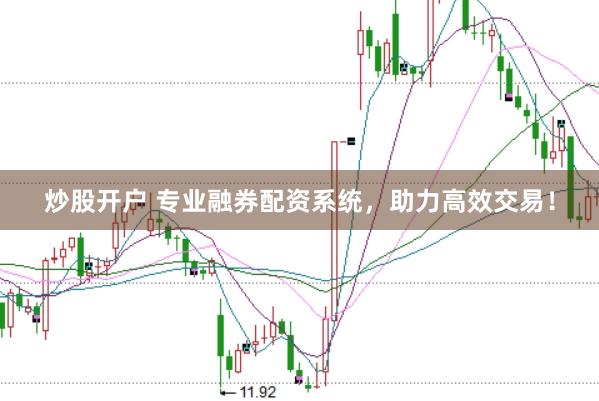 炒股开户 专业融券配资系统，助力高效交易！