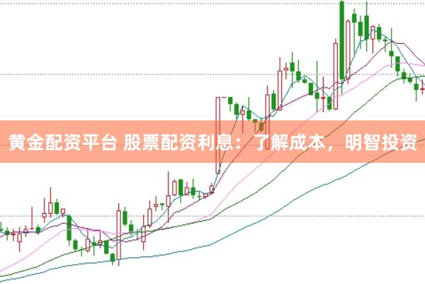 黄金配资平台 股票配资利息：了解成本，明智投资