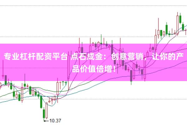 专业杠杆配资平台 点石成金：创意营销，让你的产品价值倍增！