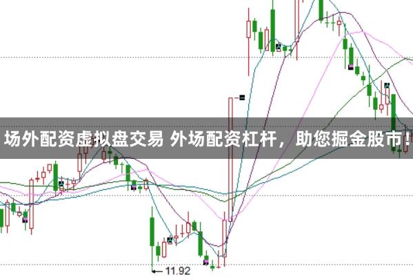 场外配资虚拟盘交易 外场配资杠杆，助您掘金股市！