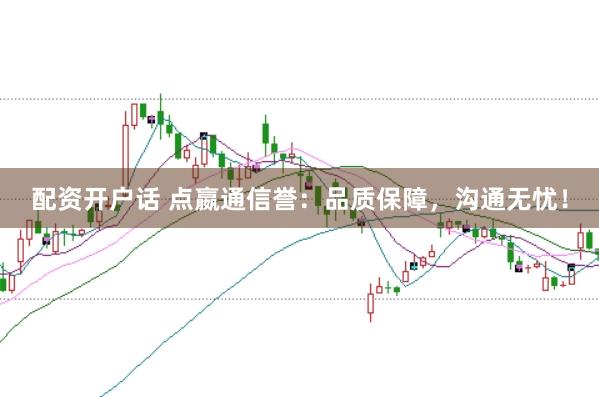 配资开户话 点嬴通信誉：品质保障，沟通无忧！