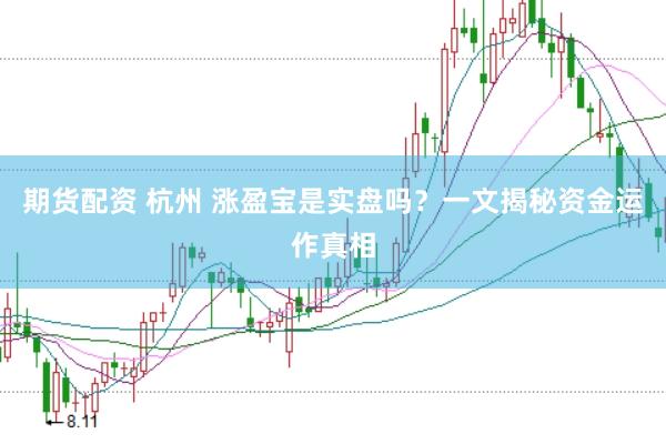 期货配资 杭州 涨盈宝是实盘吗？一文揭秘资金运作真相