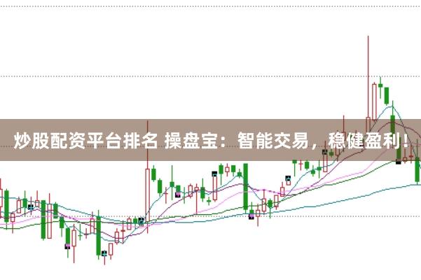 炒股配资平台排名 操盘宝：智能交易，稳健盈利！
