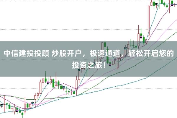 中信建投投顾 炒股开户，极速通道，轻松开启您的投资之旅！