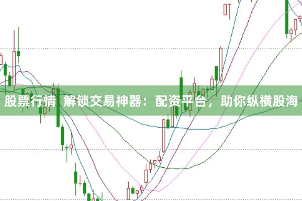 股票行情  解锁交易神器：配资平台，助你纵横股海