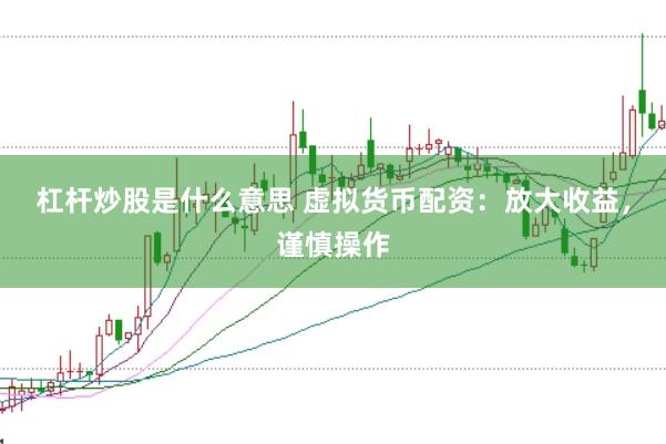 杠杆炒股是什么意思 虚拟货币配资：放大收益，谨慎操作