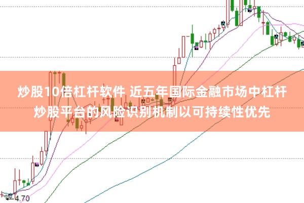 炒股10倍杠杆软件 近五年国际金融市场中杠杆炒股平台的风险识别机制以可持续性优先
