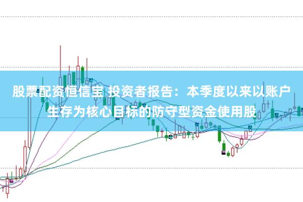 股票配资恒信宝 投资者报告：本季度以来以账户生存为核心目标的防守型资金使用股