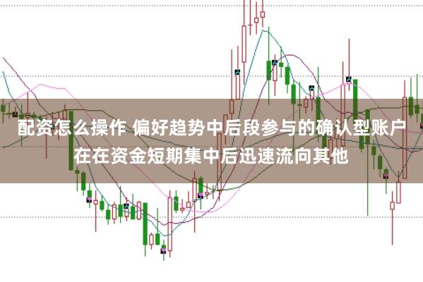 配资怎么操作 偏好趋势中后段参与的确认型账户在在资金短期集中后迅速流向其他