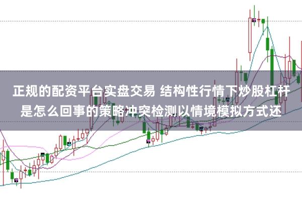 正规的配资平台实盘交易 结构性行情下炒股杠杆是怎么回事的策略冲突检测以情境模拟方式还
